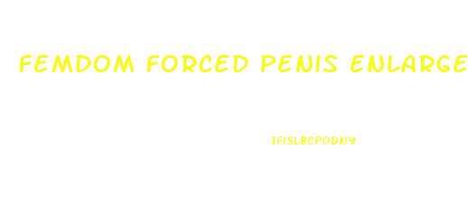 Femdom Forced Penis Enlargement