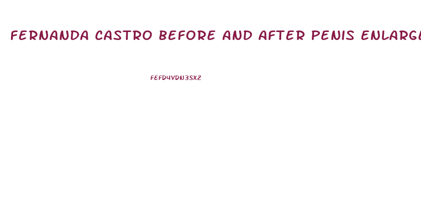Fernanda Castro Before And After Penis Enlargement