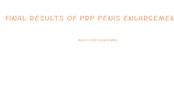 Final Results Of Prp Penis Enlargement