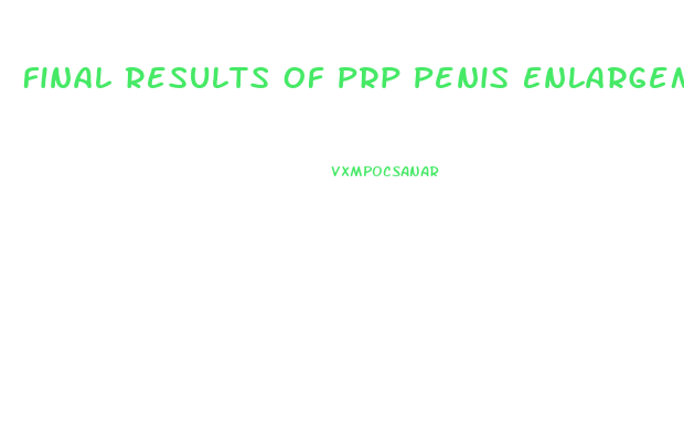 Final Results Of Prp Penis Enlargement