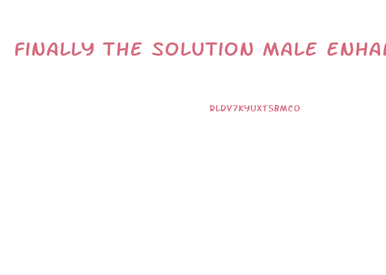 Finally The Solution Male Enhancement
