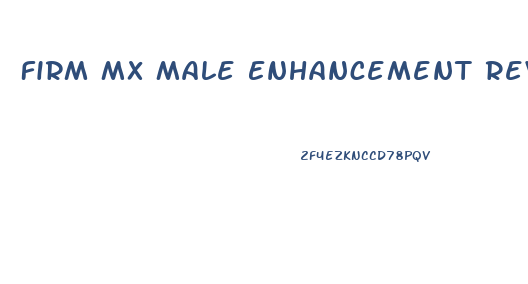 Firm Mx Male Enhancement Reviews