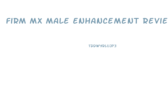 Firm Mx Male Enhancement Reviews