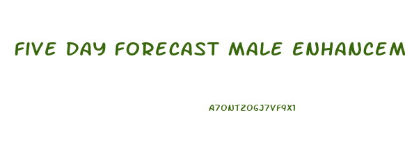 Five Day Forecast Male Enhancement Pills