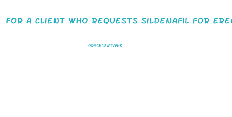 For A Client Who Requests Sildenafil For Erectile Dysfunction Which Of The Following Statements