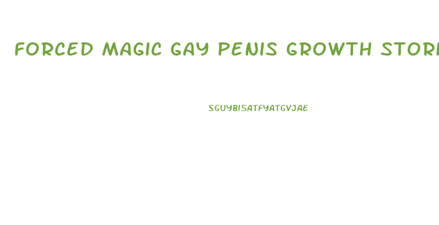 Forced Magic Gay Penis Growth Stories