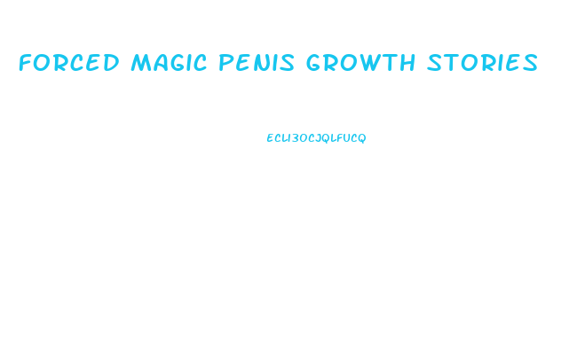 Forced Magic Penis Growth Stories
