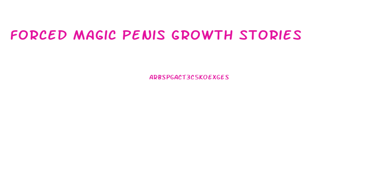 Forced Magic Penis Growth Stories