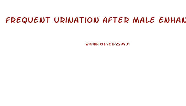 Frequent Urination After Male Enhancement Pills