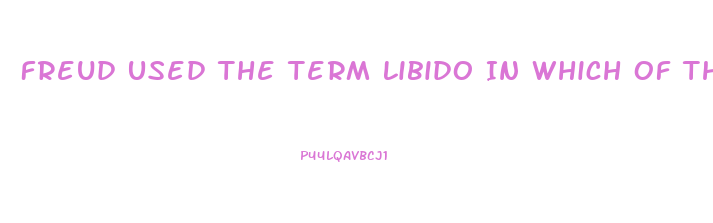 Freud Used The Term Libido In Which Of The Following Ways