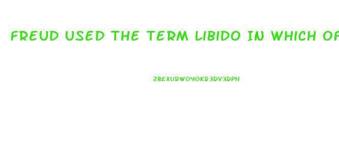 Freud Used The Term Libido In Which Of The Following Ways