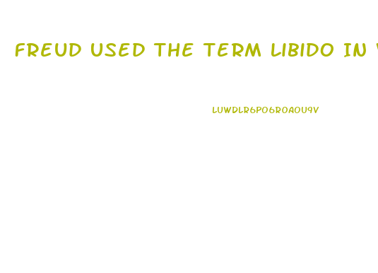 Freud Used The Term Libido In Which Of The Following Ways