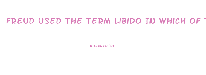 Freud Used The Term Libido In Which Of The Following Ways