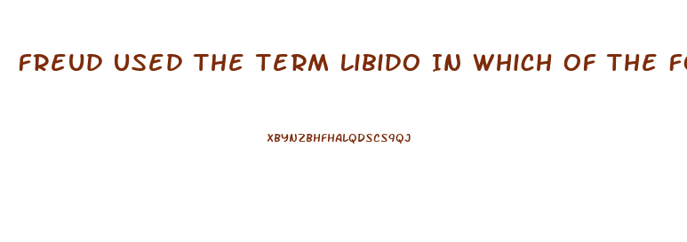 Freud Used The Term Libido In Which Of The Following Ways