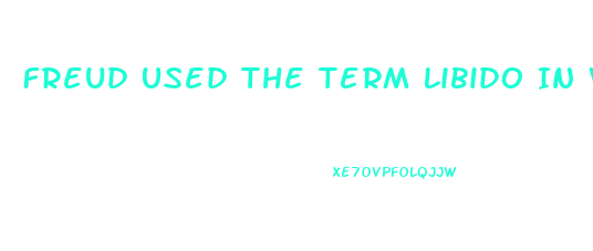 Freud Used The Term Libido In Which Of The Following Ways