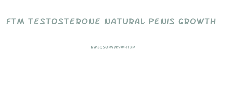Ftm Testosterone Natural Penis Growth