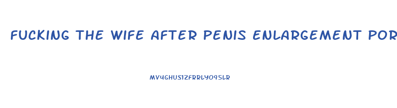 Fucking The Wife After Penis Enlargement Porn