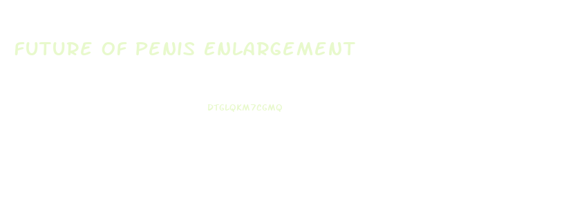 Future Of Penis Enlargement