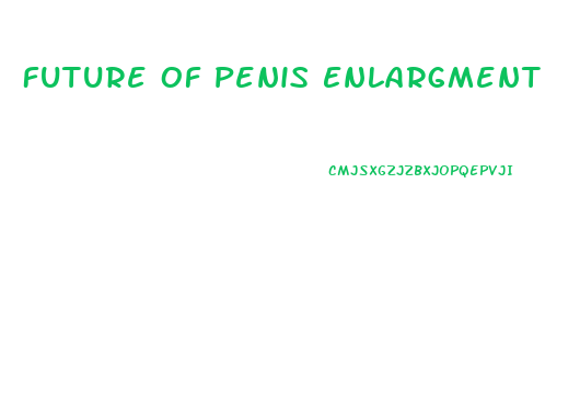 Future Of Penis Enlargment