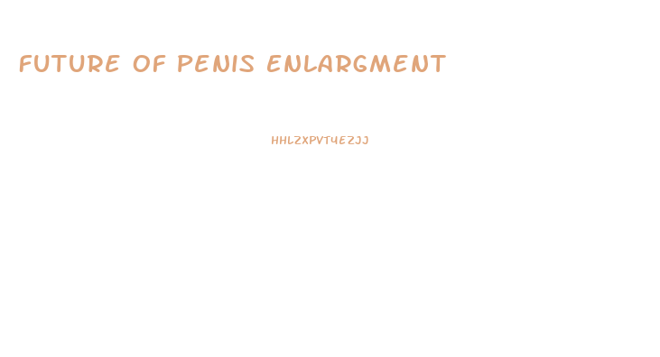 Future Of Penis Enlargment