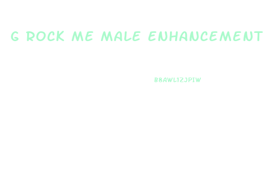 G Rock Me Male Enhancement Pills
