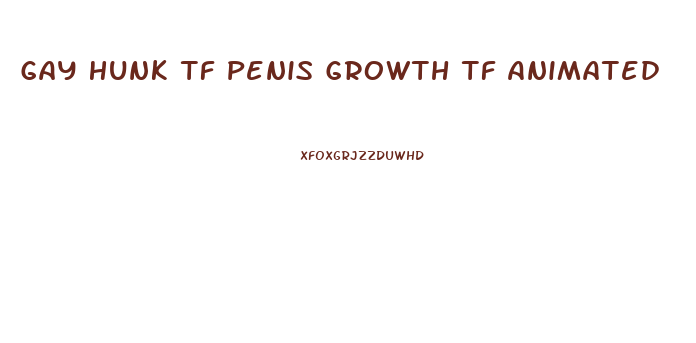 Gay Hunk Tf Penis Growth Tf Animated
