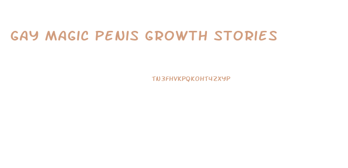 Gay Magic Penis Growth Stories