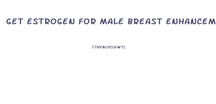 Get Estrogen For Male Breast Enhancement