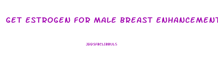 Get Estrogen For Male Breast Enhancement