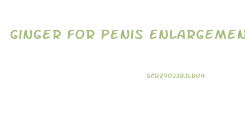 Ginger For Penis Enlargement