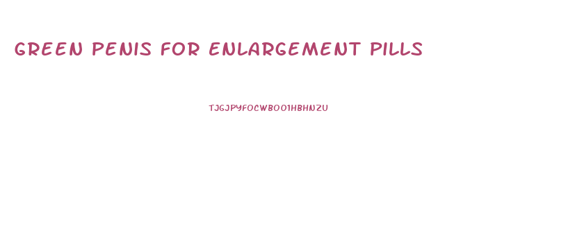 Green Penis For Enlargement Pills