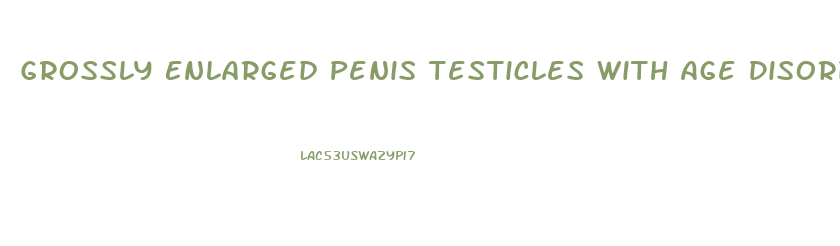 Grossly Enlarged Penis Testicles With Age Disorder