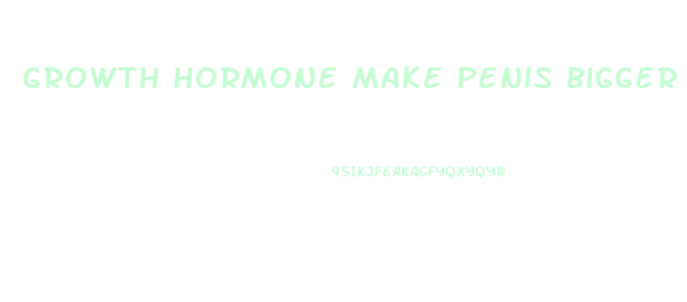 Growth Hormone Make Penis Bigger