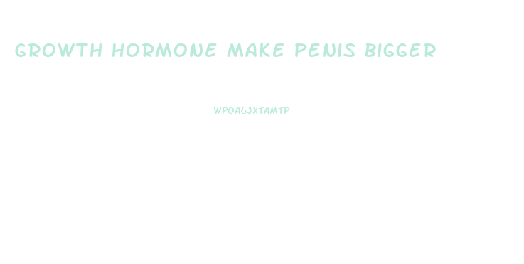 Growth Hormone Make Penis Bigger