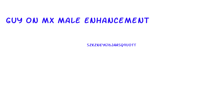Guy On Mx Male Enhancement