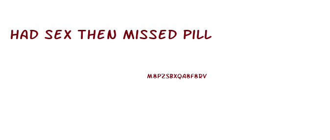 Had Sex Then Missed Pill