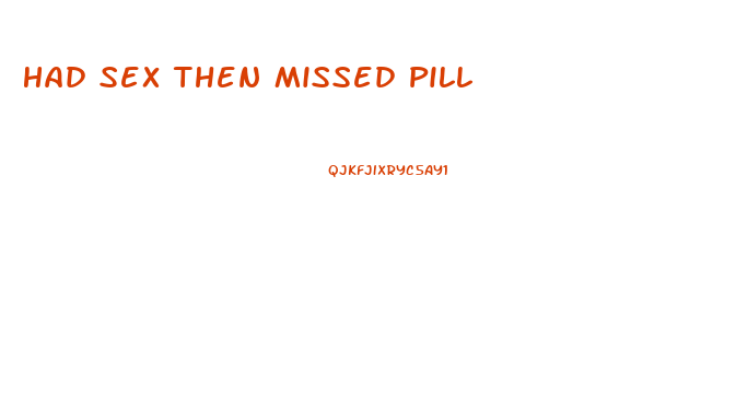 Had Sex Then Missed Pill