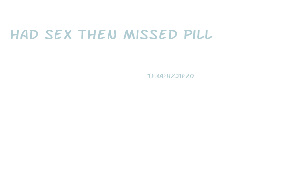 Had Sex Then Missed Pill