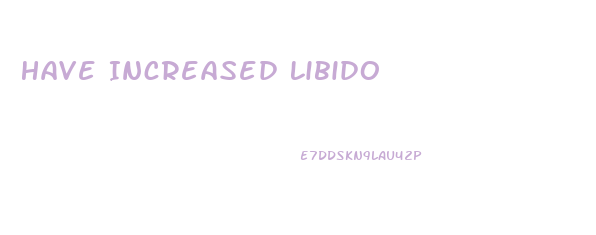 Have Increased Libido