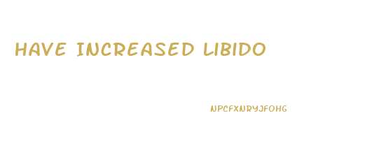 Have Increased Libido