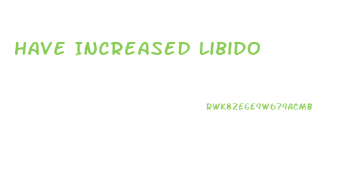Have Increased Libido