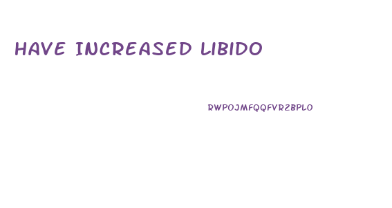 Have Increased Libido