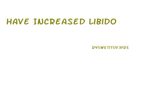 Have Increased Libido