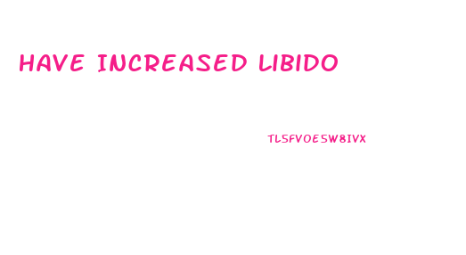 Have Increased Libido