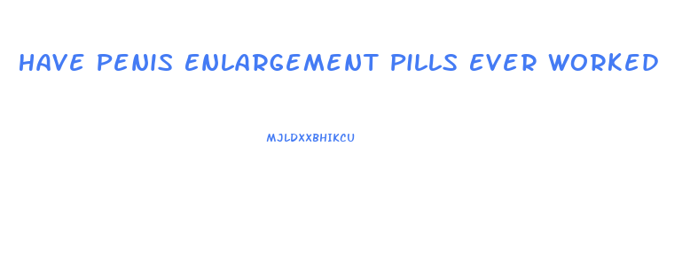 Have Penis Enlargement Pills Ever Worked