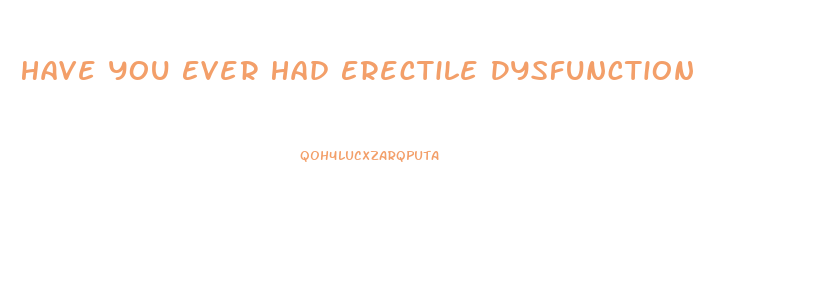 Have You Ever Had Erectile Dysfunction