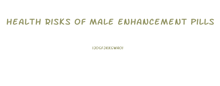 Health Risks Of Male Enhancement Pills