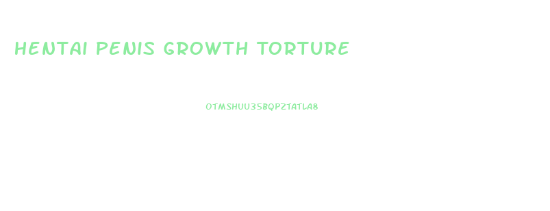 Hentai Penis Growth Torture