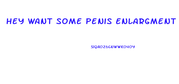 Hey Want Some Penis Enlargment Pills