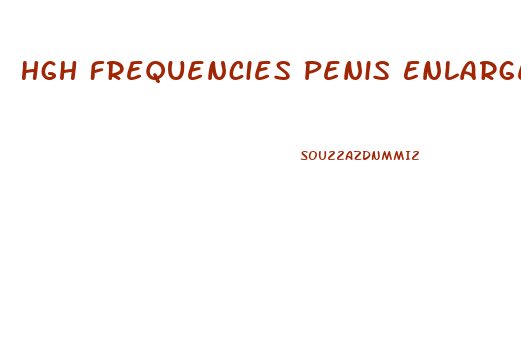 Hgh Frequencies Penis Enlargement